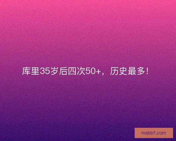 库里35岁后四次50+，历史最多！